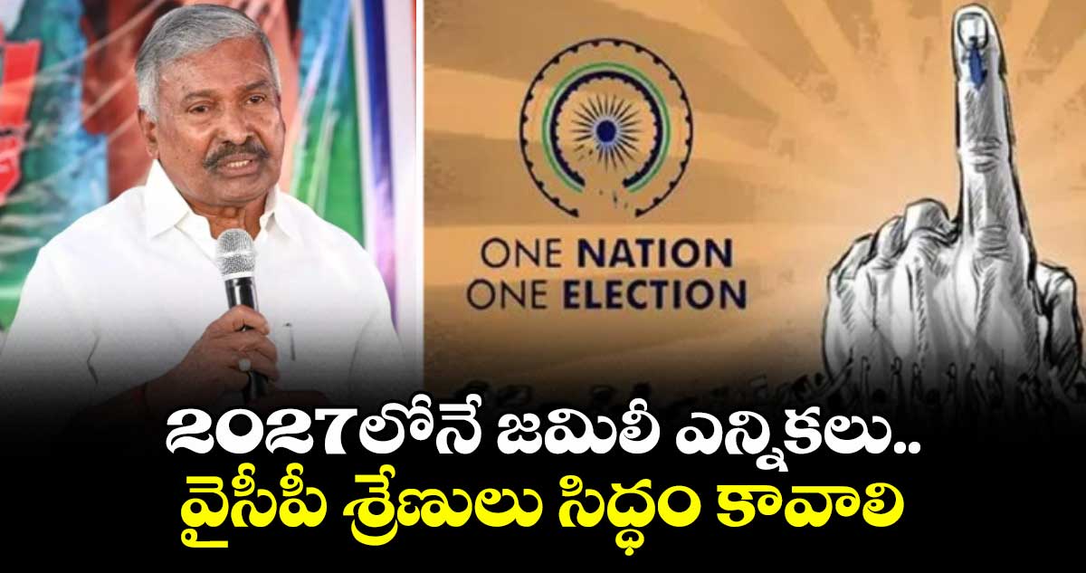 2027లోనే జమిలీ ఎన్నికలు.. వైసీపీ శ్రేణులు సిద్ధం కావాలి: పెద్దిరెడ్డి రామచంద్ర రెడ్డి