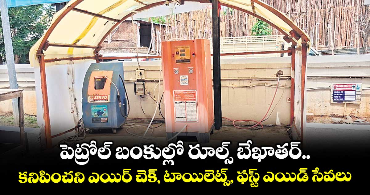 పెట్రోల్ బంకుల్లో రూల్స్ బేఖాతర్.. కనిపించని ఎయిర్ చెక్, టాయిలెట్స్, ఫస్ట్ ఎయిడ్ సేవలు