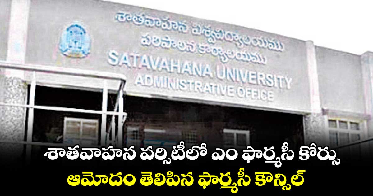 శాతవాహన వర్సిటీలో ఎం ఫార్మసీ కోర్సు.. ఆమోదం తెలిపిన ఫార్మసీ కౌన్సిల్