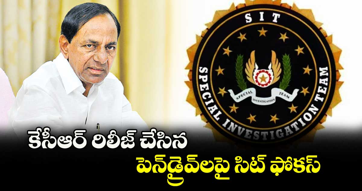 కేసీఆర్ రిలీజ్ చేసిన పెన్డ్రైవ్లపై సిట్ ఫోకస్