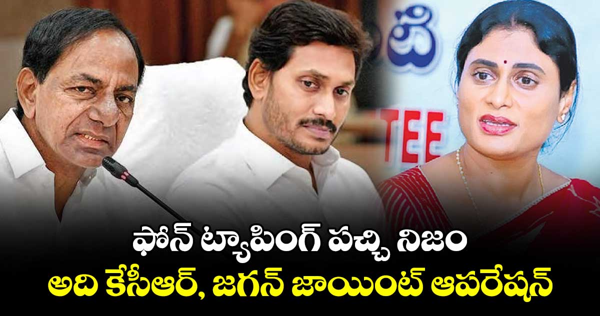 ఫోన్ ట్యాపింగ్ పచ్చి నిజం.. అది కేసీఆర్, జగన్ జాయింట్ ఆపరేషన్: షర్మిల