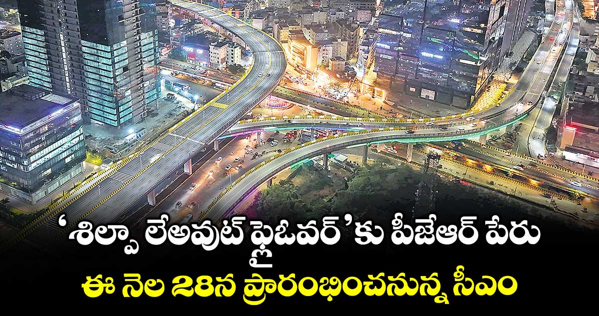 ‘శిల్పా లేఅవుట్ ఫ్లైఓవర్’కు పీజేఆర్ పేరు..ఈ నెల 28న ప్రారంభించనున్న సీఎం
