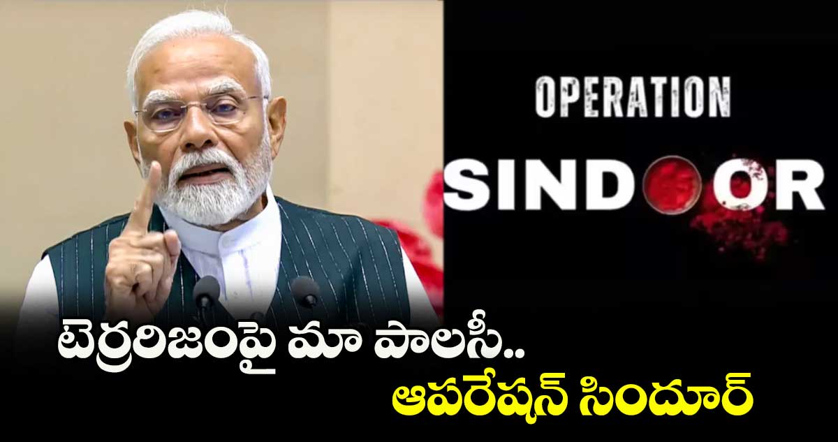 టెర్రరిజంపై మా పాలసీ.. ఆపరేషన్ సిందూర్ : మోదీ
