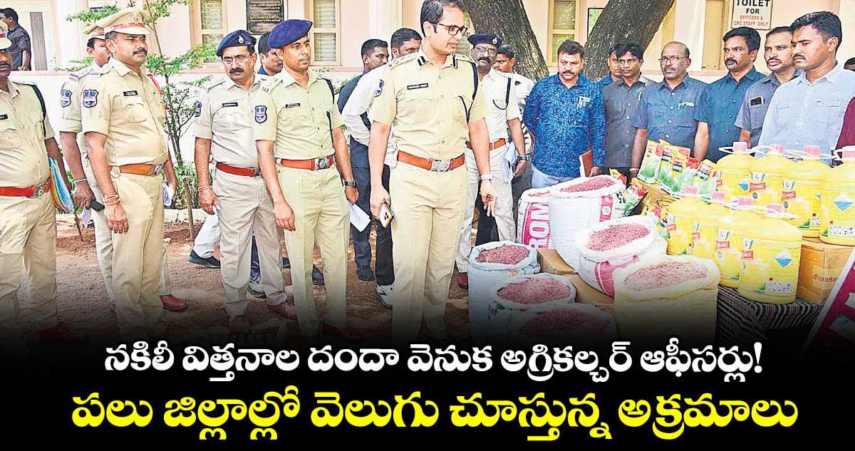 నకిలీ విత్తనాల దందా వెనుక అగ్రికల్చర్ ఆఫీసర్లు!..పలు జిల్లాల్లో వెలుగు చూస్తున్న అక్రమాలు