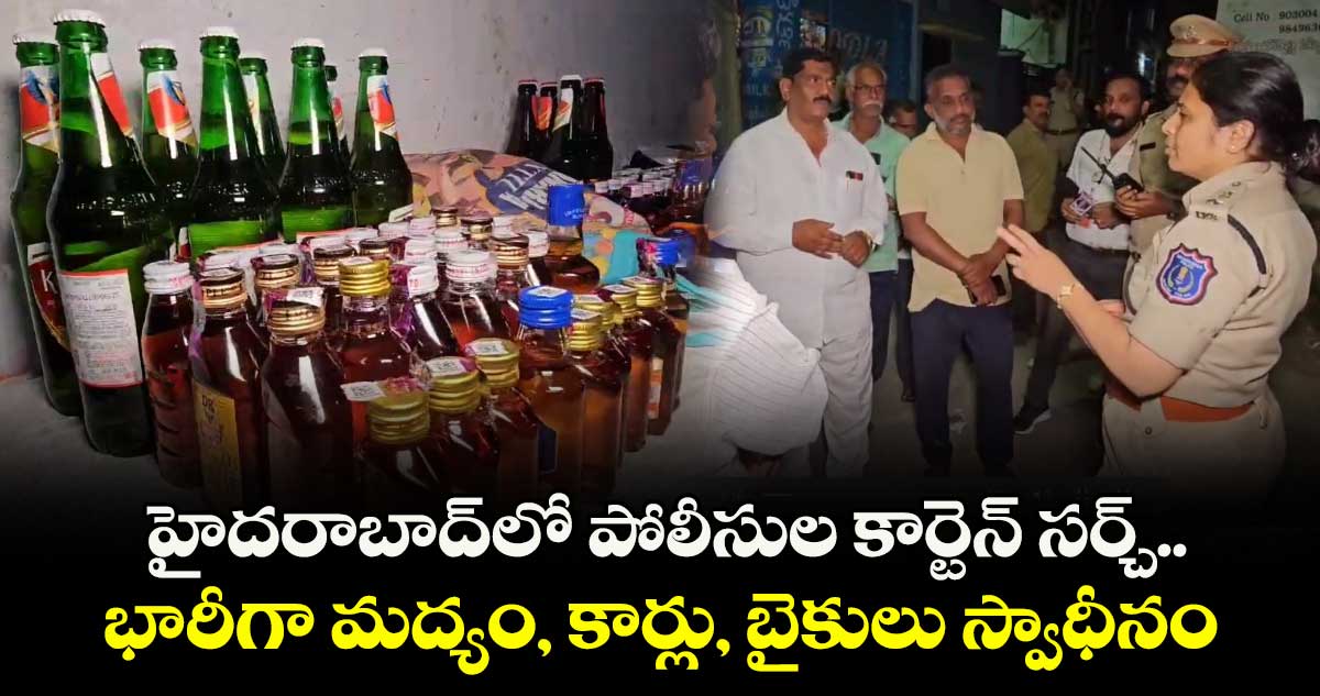 హైదరాబాద్లో పోలీసుల కార్టెన్ సర్చ్.. భారీగా మద్యం, కార్లు, బైకులు స్వాధీనం