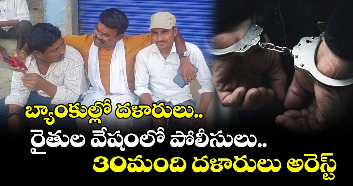 బ్యాంకుల్లో దళారులు.. రైతుల వేషంలో పోలీసులు..30మంది దళారులు అరెస్ట్