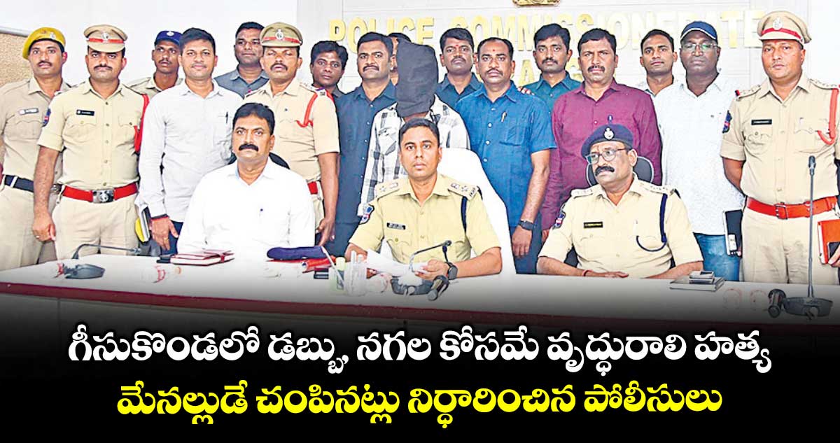 గీసుకొండలో డబ్బు, నగల కోసమే వృద్ధురాలి హత్య..మేనల్లుడే చంపినట్లు నిర్ధారించిన పోలీసులు