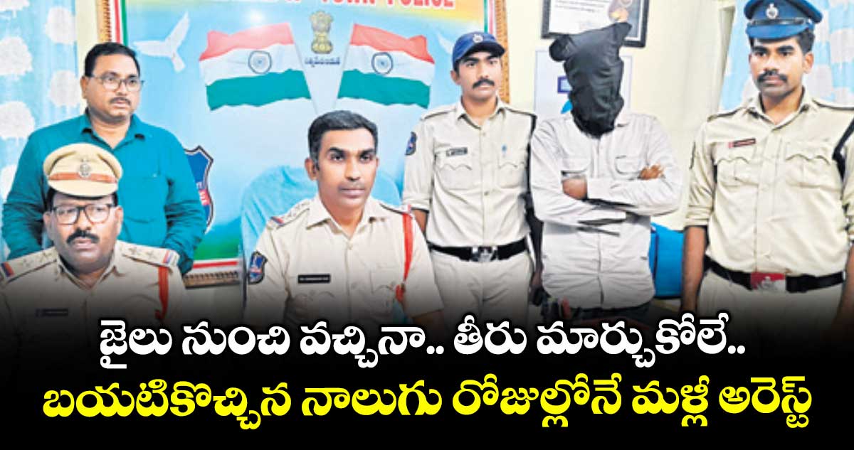 జైలు నుంచి వచ్చినా.. తీరు మార్చుకోలే.. బయటికొచ్చిన నాలుగు రోజుల్లోనే మళ్లీ అరెస్ట్