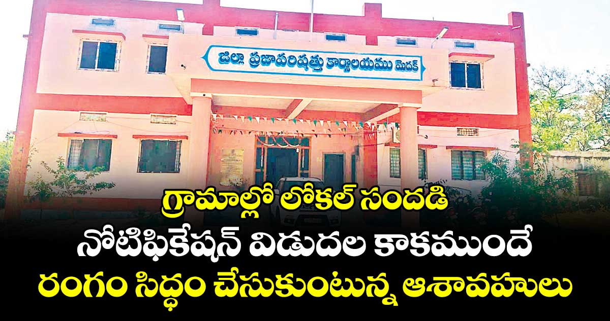 గ్రామాల్లో 'లోకల్' సందడి .. నోటిఫికేషన్ విడుదల కాకముందే రంగం సిద్ధం చేసుకుంటున్న ఆశావహులు