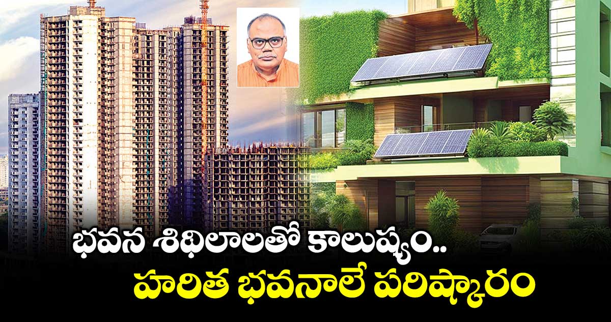 భవన శిథిలాలతో కాలుష్యం.. హరిత భవనాలే పరిష్కారం