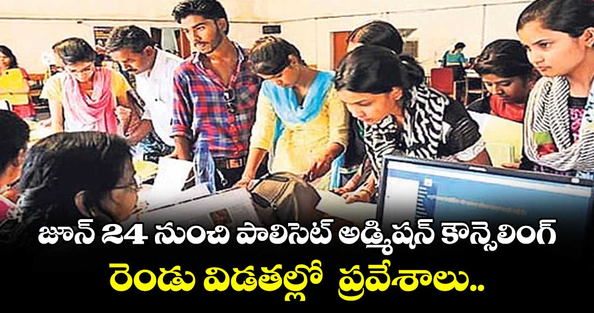 జూన్ 24 నుంచి పాలిసెట్ అడ్మిషన్ కౌన్సెలింగ్.. రెండు విడతల్లో ప్రవేశాలు..