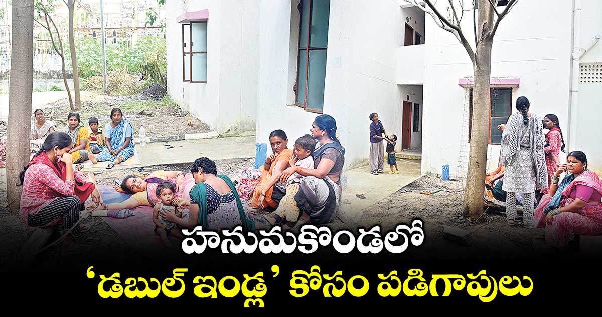 హనుమకొండలో ‘డబుల్ ఇండ్ల’ కోసం పడిగాపులు..