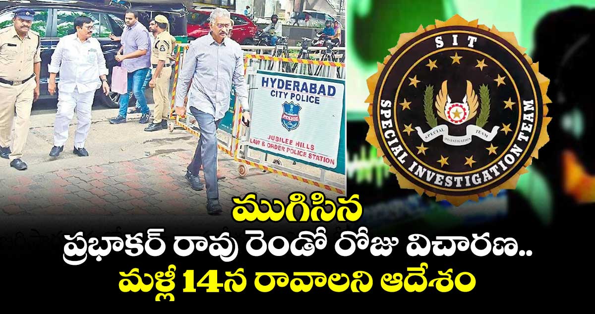 ముగిసిన ప్రభాకర్ రావు రెండో రోజు విచారణ.. మళ్లీ 14న రావాలని ఆదేశం