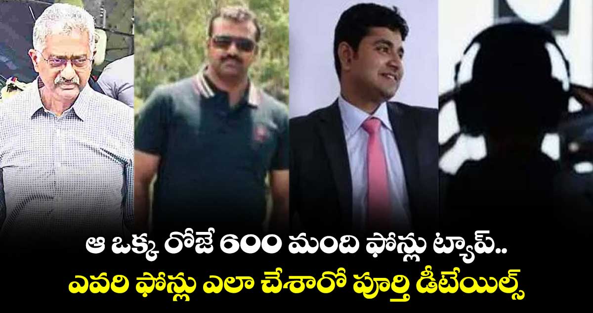 ఆ ఒక్క రోజే 600 మంది ఫోన్లు ట్యాప్..ఎవరి ఫోన్లు ఎలా చేశారో పూర్తి డీటేయిల్స్