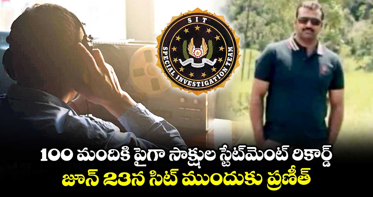 100 మందికి పైగా సాక్షుల స్టేట్మెంట్ రికార్డ్ .. జూన్ 23న సిట్ ముందుకు ప్రణీత్రావు, ప్రభాకర్ రావు
