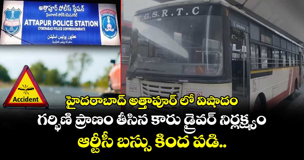 హైదరాబాద్ అత్తాపూర్ లో విషాదం: గర్భిణి ప్రాణం తీసిన కారు డ్రైవర్ నిర్లక్ష్యం.. ఆర్టీసీ బస్సు కింద పడి..