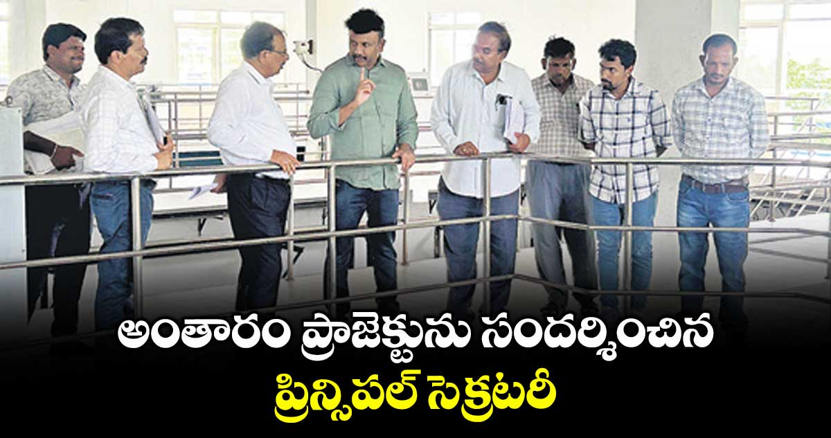 అంతారం ప్రాజెక్టును సందర్శించిన ప్రిన్సిపల్ సెక్రటరీ