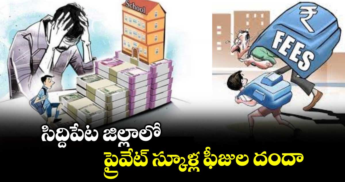 సిద్దిపేట జిల్లాలో ప్రైవేట్ స్కూళ్ల ఫీజుల దందా