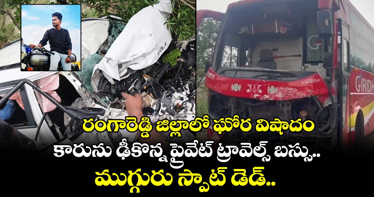 రంగారెడ్డి జిల్లాలో ఘోర విషాదం.. కారును ఢీకొన్న ప్రైవేట్ ట్రావెల్స్ బస్సు.. ముగ్గురు స్పాట్ డెడ్..