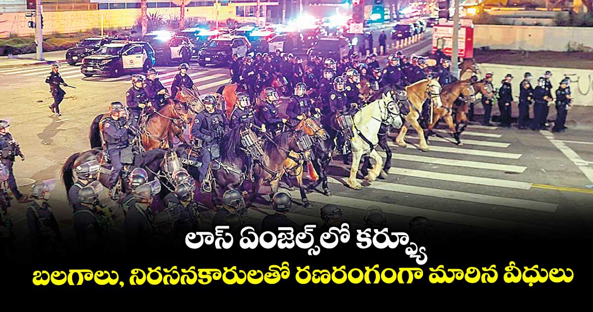 లాస్ ఏంజెల్స్లో కర్ఫ్యూ.. బలగాలు, నిరసనకారులతో రణరంగంగా మారిన వీధులు