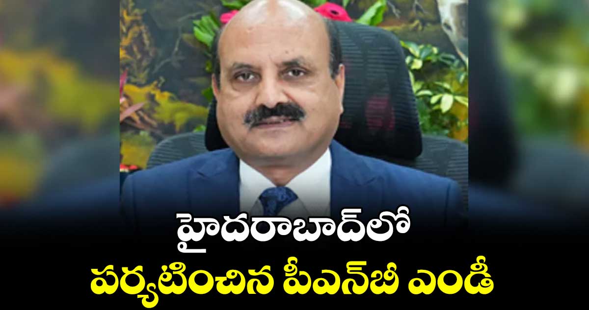 హైదరాబాద్లో పర్యటించిన పీఎన్బీ ఎండీ