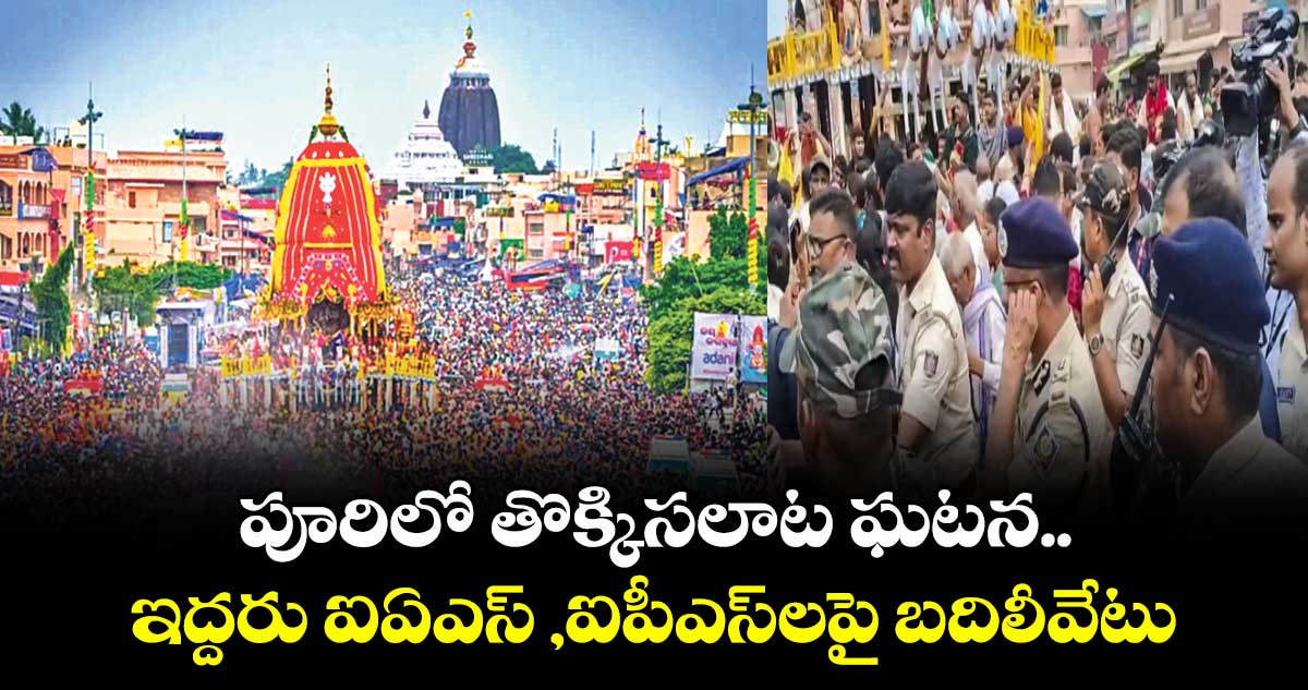 Puri stampede: పూరిలో తొక్కిసలాట ఘటన..ఇద్దరు ఐఏఎస్ ,ఐపీఎస్లపై బదిలీవేటు