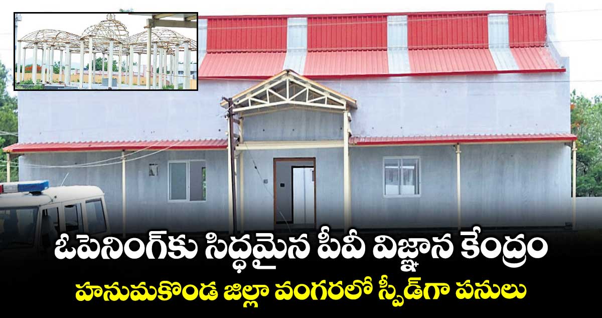ఓపెనింగ్కు సిద్ధమైన పీవీ విజ్ఞాన కేంద్రం..హనుమకొండ జిల్లా వంగరలో స్పీడ్గా పనులు