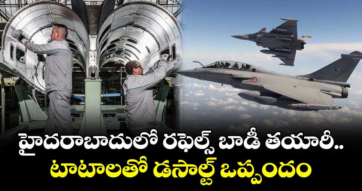 హైదరాబాదులో రఫెల్స్ బాడీ తయారీ.. టాటాలతో డసాల్ట్ ఒప్పందం..