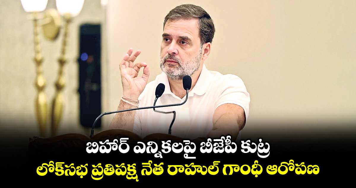 బిహార్ ఎన్నికలపై బీజేపీ కుట్ర .. లోక్సభ ప్రతిపక్ష నేత రాహుల్ గాంధీ ఆరోపణ