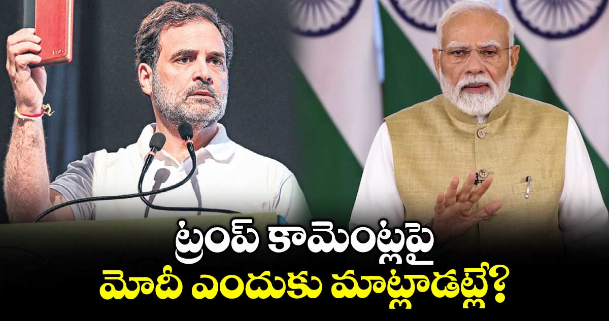 ట్రంప్ కామెంట్లపై మోదీ ఎందుకు మాట్లాడట్లే? : రాహుల్ గాంధీ
