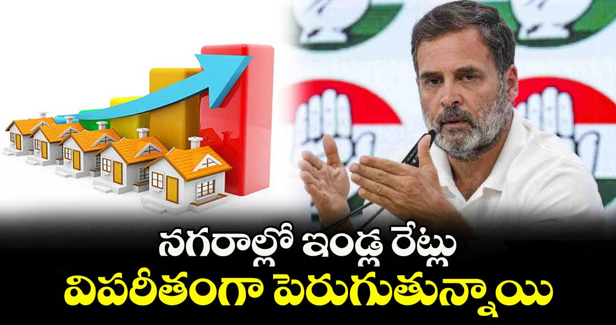 నగరాల్లో ఇండ్ల రేట్లు విపరీతంగా పెరుగుతున్నాయి: రాహుల్ గాంధీ