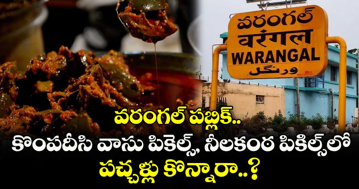 వరంగల్ పబ్లిక్.. కొంపదీసి వాసు పికెల్స్, నీలకంఠ పికిల్స్లో పచ్చళ్లు కొన్నారా..?