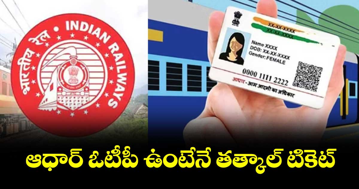 ఆధార్ ఓటీపీ ఉంటేనే తత్కాల్ టికెట్.. కొత్త నిబంధన తీసుకొచ్చిన రైల్వే శాఖ