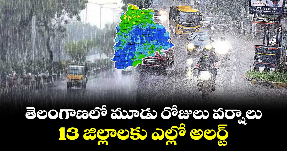 తెలంగాణలో మూడు రోజులు వర్షాలు..13 జిల్లాలకు ఎల్లో అలర్ట్