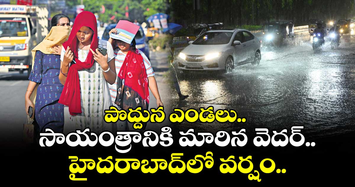 పొద్దున ఎండలు.. సాయంత్రానికి మారిన వెదర్..హైదరాబాద్లో వర్షం..