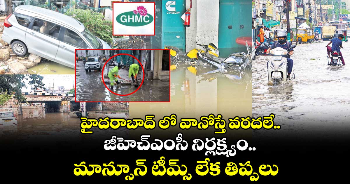హైదరాబాద్ లో వానోస్తే వరదలే.. జీహెచ్ఎంసీ నిర్లక్ష్యం.. మాన్సూన్ టీమ్స్ లేక తిప్పలు