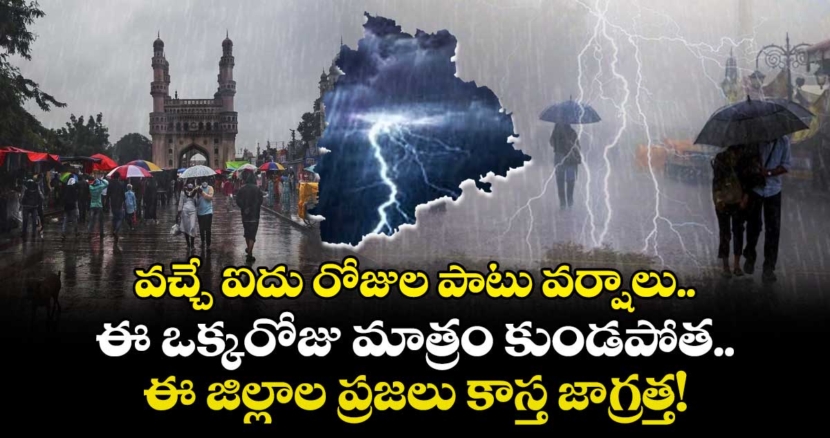 వచ్చే ఐదు రోజుల పాటు వర్షాలు.. ఈ ఒక్కరోజు మాత్రం కుండపోత.. ఈ జిల్లాల ప్రజలు కాస్త జాగ్రత్త!