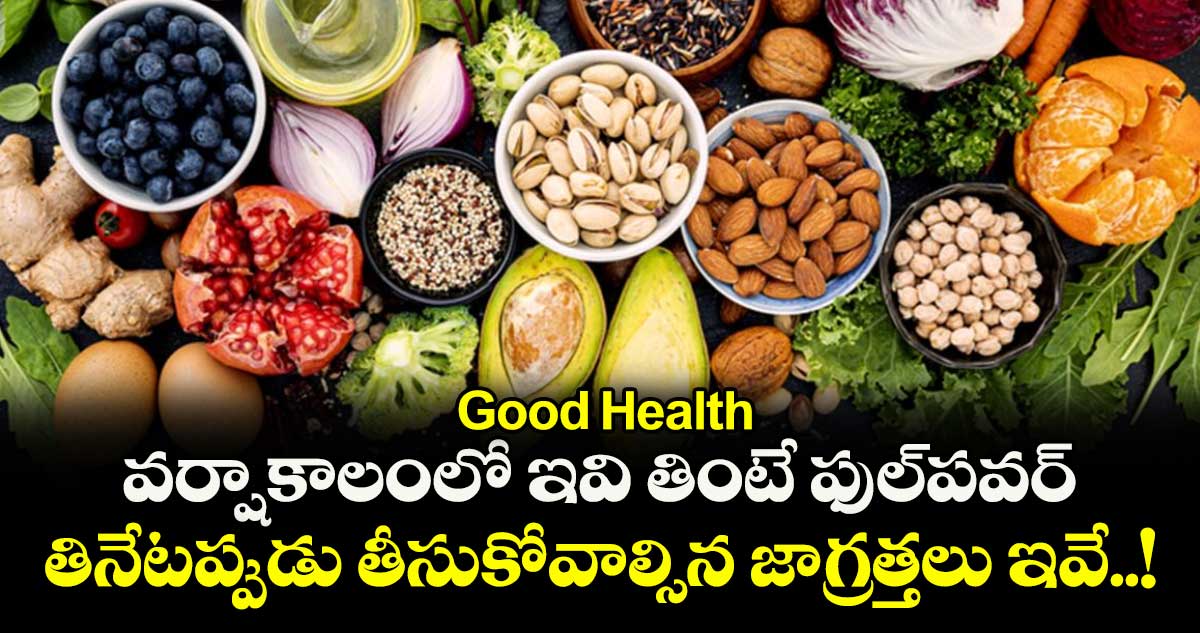 Good Health: వర్షాకాలంలో ఇవి తింటే ఫుల్పవర్.... తినేటప్పుడు తీసుకోవాల్సిన జాగ్రత్తలు ఇవే..!