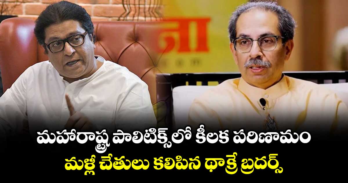 మహారాష్ట్ర పాలిటిక్స్లో కీలక పరిణామం.. మళ్లీ చేతులు కలిపిన థాక్రే బ్రదర్స్