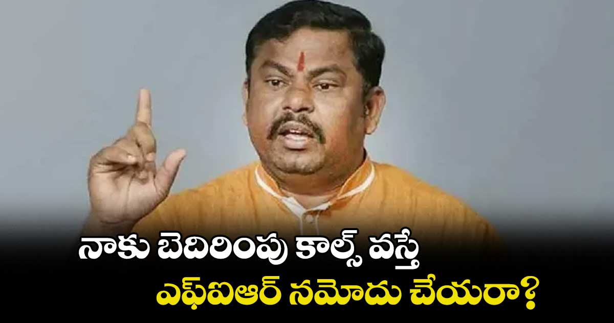 నాకు బెదిరింపు కాల్స్ వస్తే ఎఫ్ఐఆర్ నమోదు చేయరా? : రాజాసింగ్