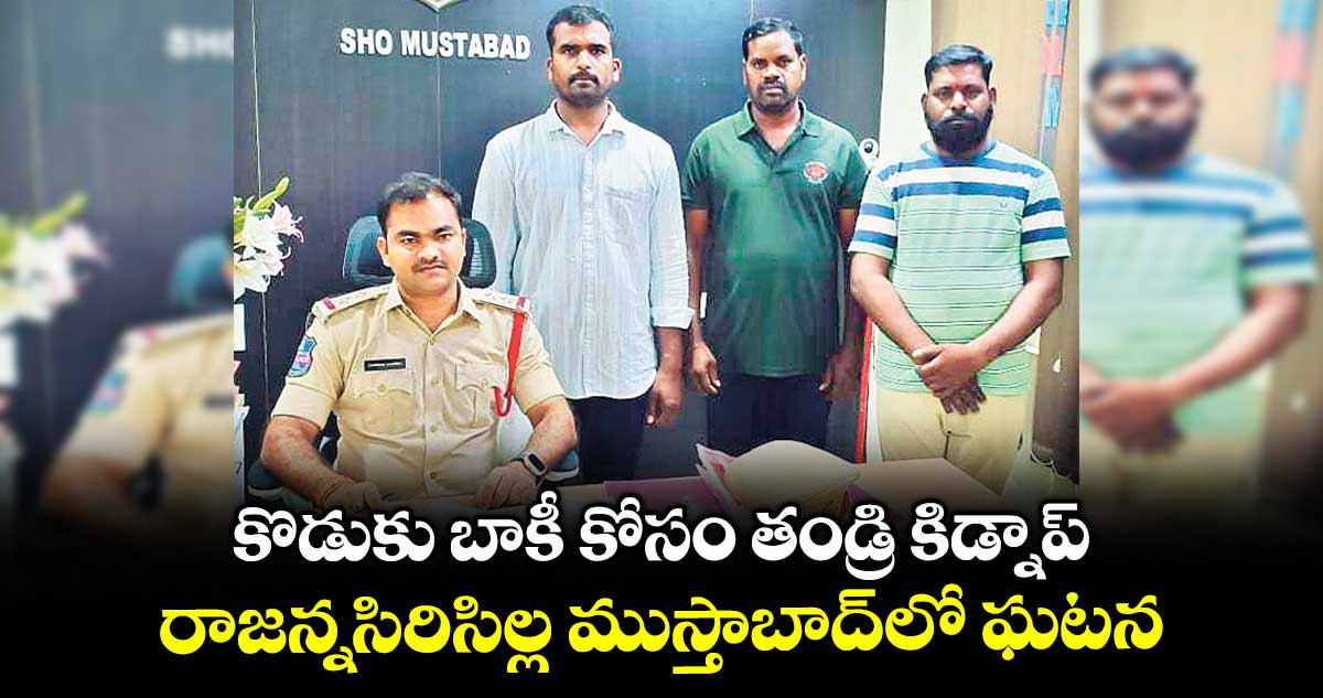 కొడుకు బాకీ కోసం తండ్రి కిడ్నాప్..రాజన్నసిరిసిల్ల ముస్తాబాద్లో ఘటన