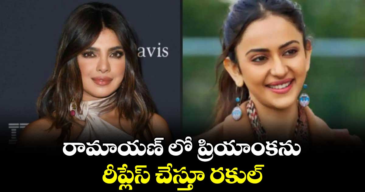 రామాయణ్ లో ప్రియాంకను రీప్లేస్ చేస్తూ రకుల్..