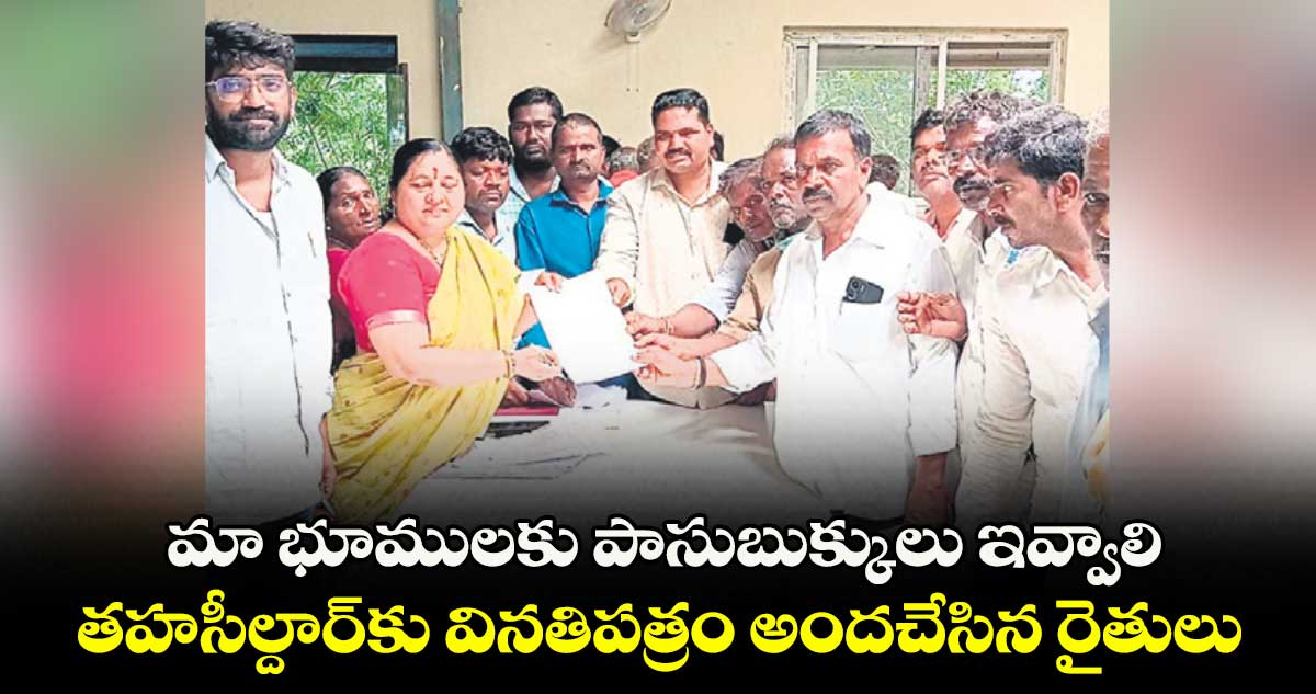 మా భూములకు పాసుబుక్కులు ఇవ్వాలి .. తహసీల్దార్కు వినతిపత్రం అందచేసిన రైతులు