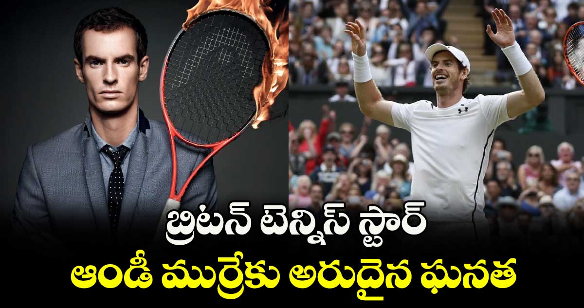బ్రిటన్ టెన్నిస్ స్టార్ ఆండీ ముర్రేకు అరుదైన ఘనత