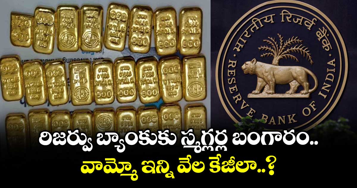 RBI News: రిజర్వు బ్యాంకుకు స్మగ్లర్ల బంగారం.. వామ్మో ఇన్ని వేల కేజీలా..?