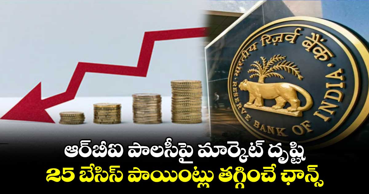 ఆర్బీఐ పాలసీపై మార్కెట్ దృష్టి .. 25 బేసిస్ పాయింట్లు తగ్గించే ఛాన్స్
