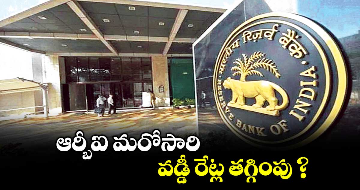 ఆర్బీఐ మరోసారి వడ్డీ రేట్ల తగ్గింపు ?
