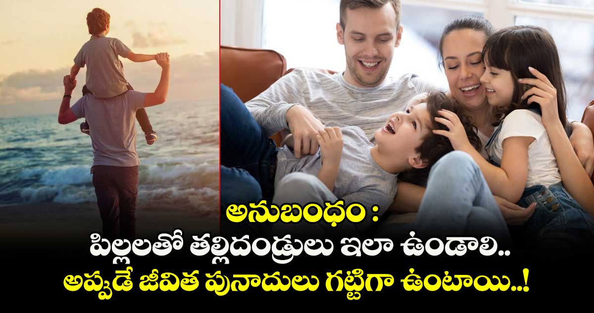 అనుబంధం : పిల్లలతో తల్లిదండ్రులు ఇలా ఉండాలి.. అప్పుడే జీవిత పునాదులు గట్టిగా ఉంటాయి..!