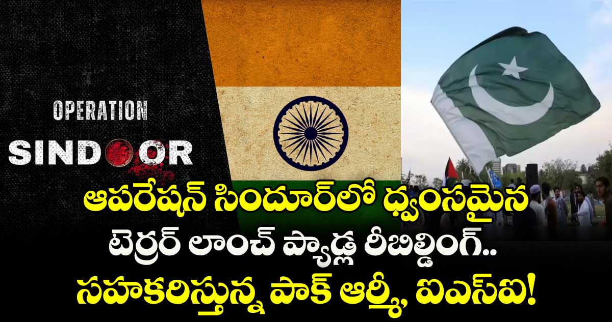 ఆపరేషన్ సిందూర్లో ధ్వంసమైన టెర్రర్ లాంచ్ ప్యాడ్ల రీబిల్డింగ్.. సహకరిస్తున్న పాక్ ఆర్మీ, ఐఎస్ఐ!