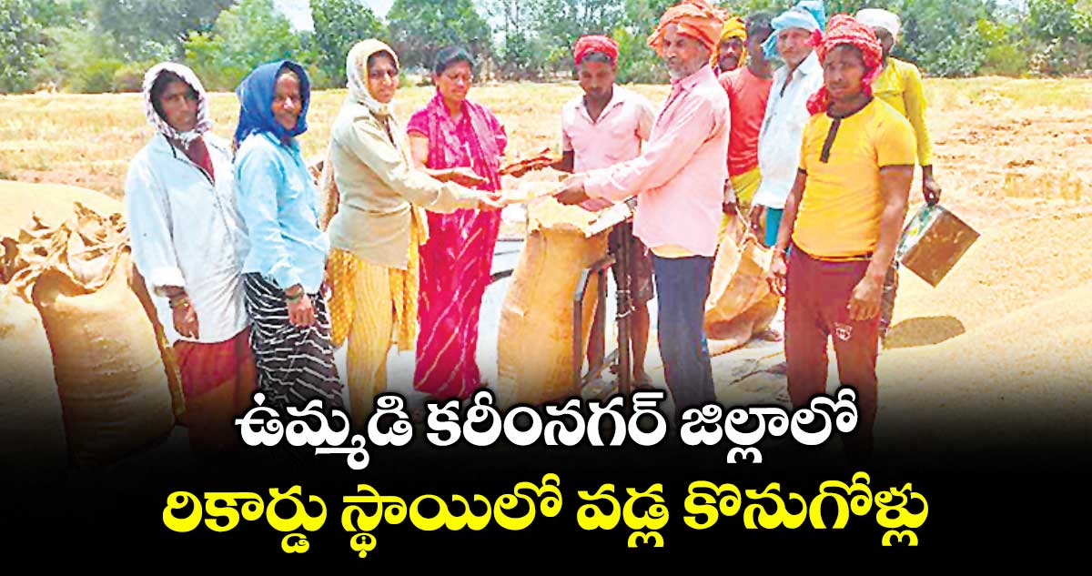 ఉమ్మడి కరీంనగర్ జిల్లాలో రికార్డు స్థాయిలో వడ్ల కొనుగోళ్లు..